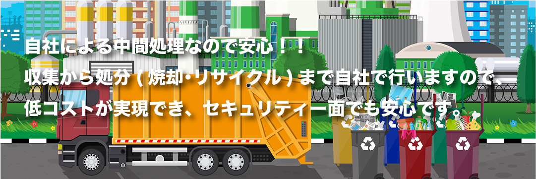 自社による中間処理なので安心です。収集から処分まで自社で行なうため低コストが実現でき、セキュリティ面でも安心です。